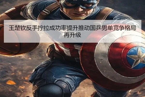 王楚钦反手拧拉成功率提升推动国乒男单竞争格局再升级 - leyu
